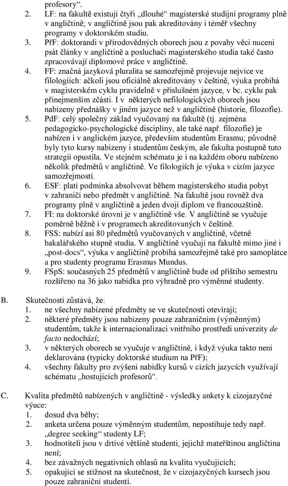 FF: značná jazyková pluralita se samozřejmě projevuje nejvíce ve filologiích: ačkoli jsou oficiálně akreditovány v češtině, výuka probíhá v magisterském cyklu pravidelně v příslušném jazyce, v bc.