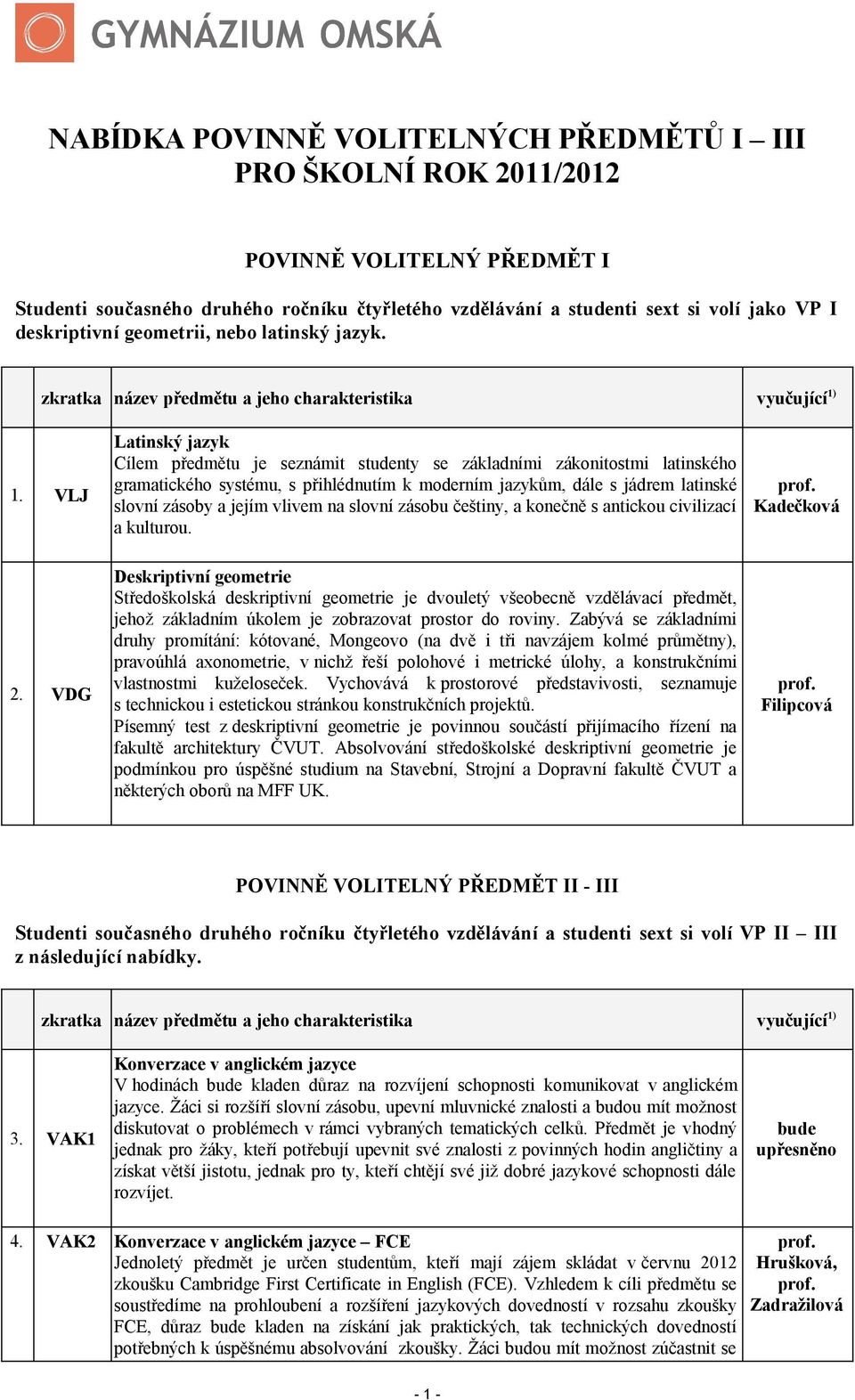 VLJ Latinský jazyk Cílem předmětu je seznámit studenty se základními zákonitostmi latinského gramatického systému, s přihlédnutím k moderním jazykům, dále s jádrem latinské slovní zásoby a jejím