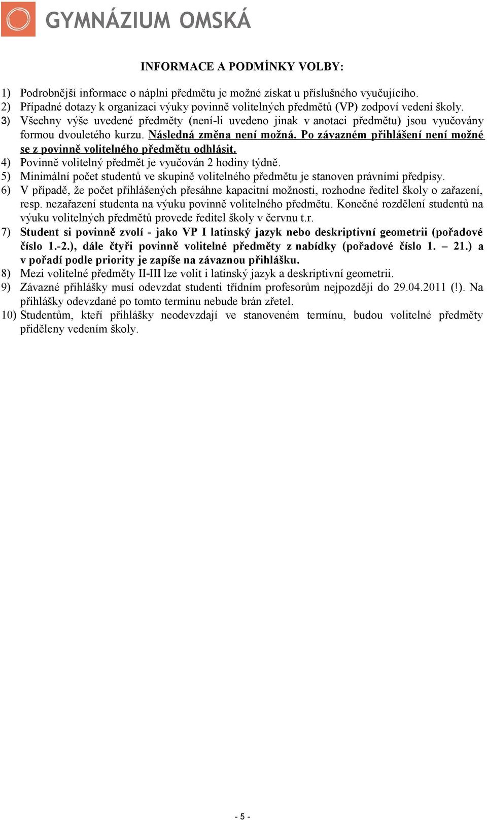 3) Všechny výše uvedené předměty (není-li uvedeno jinak v anotaci předmětu) jsou vyučovány formou dvouletého kurzu. Následná změna není možná.