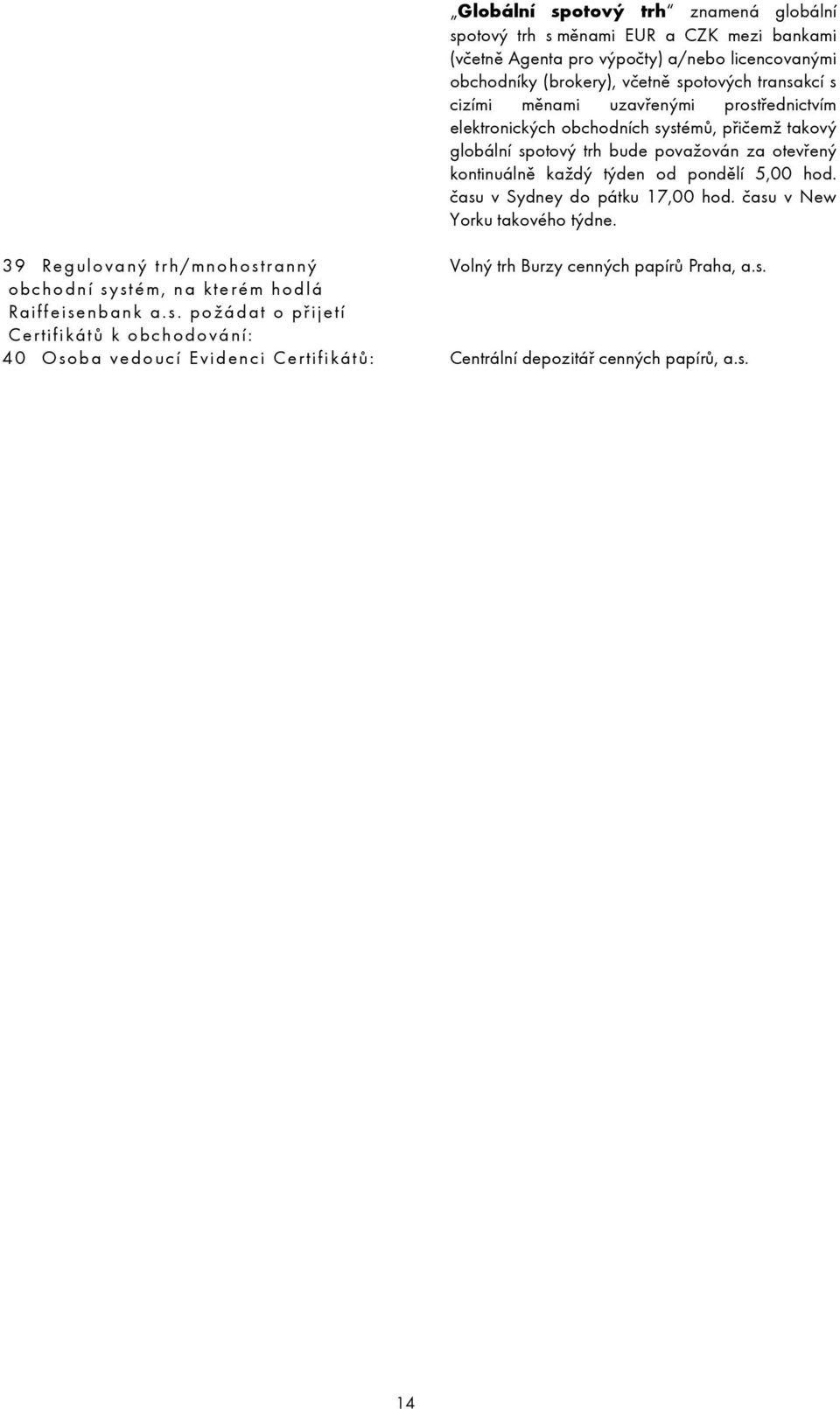týden od pondělí 5,00 hod. času v Sydney do pátku 17,00 hod. času v New Yorku takového týdne. 39 Regulovaný trh/mnohostranný Volný trh Burzy cenných papírů Praha, a.s. obchodní systém, na kterém hodlá Raiffeisenbank a.