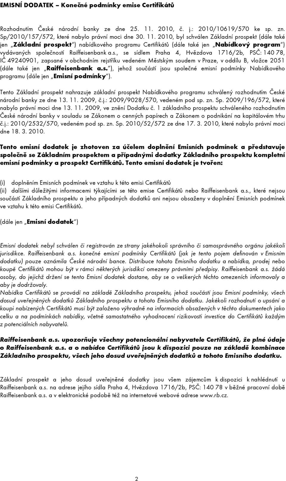 2010, byl schválen Základní prospekt (dále také jen Základní prospekt ) nabídkového programu Certifikátů (dále také jen Nabídkový program ) vydávaných společností Raiffeisenbank a.s., se sídlem Praha 4, Hvězdova 1716/2b, PSČ: 140 78, IČ 49240901, zapsané v obchodním rejstříku vedeném Městským soudem v Praze, v oddílu B, vložce 2051 (dále také jen Raiffeisenbank a.