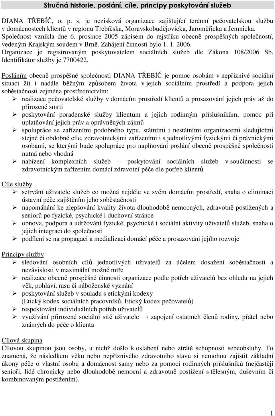 Společnost vznikla dne 6. prosince 2005 zápisem do rejstříku obecně prospěšných společností, vedeným Krajským soudem v Brně. Zahájení činnosti bylo 1. 1. 2006.