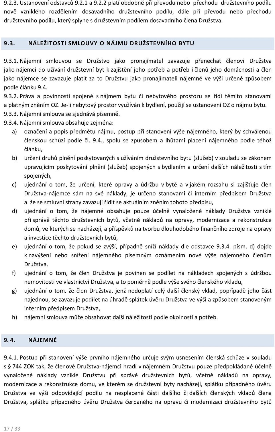 Nájemní smlouvou se Družstvo jako pronajímatel zavazuje přenechat členovi Družstva jako nájemci do užívání družstevní byt k zajištění jeho potřeb a potřeb i členů jeho domácnosti a člen jako nájemce