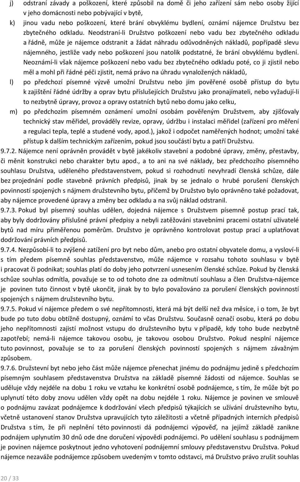 Neodstraní-li Družstvo poškození nebo vadu bez zbytečného odkladu a řádně, může je nájemce odstranit a žádat náhradu odůvodněných nákladů, popřípadě slevu nájemného, jestliže vady nebo poškození jsou