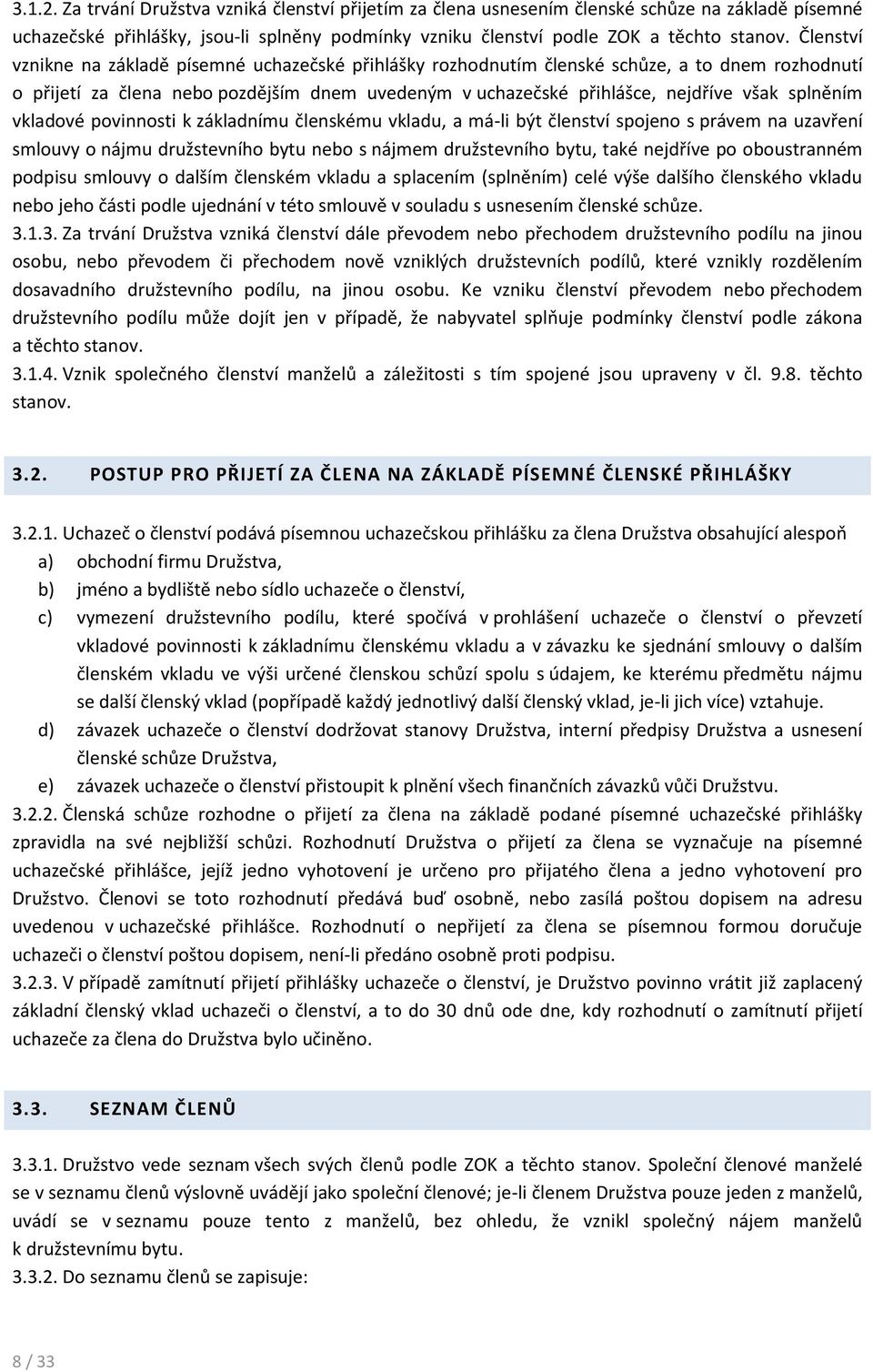 splněním vkladové povinnosti k základnímu členskému vkladu, a má-li být členství spojeno s právem na uzavření smlouvy o nájmu družstevního bytu nebo s nájmem družstevního bytu, také nejdříve po