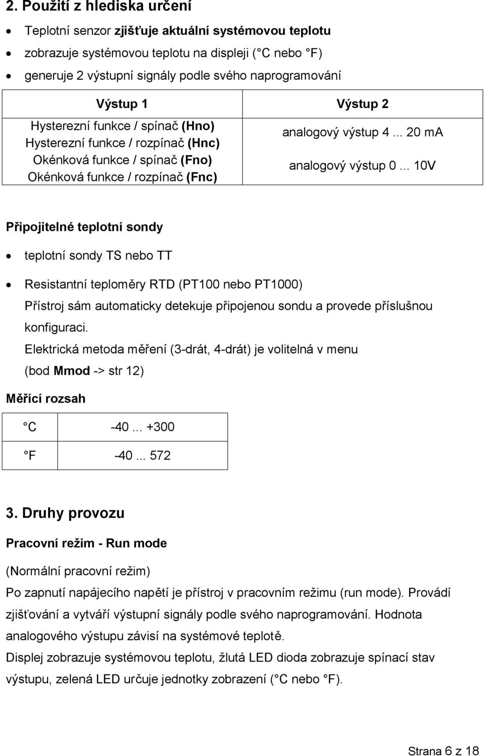 .. 10V Připojitelné teplotní sondy teplotní sondy TS nebo TT Resistantní teploměry RTD (PT100 nebo PT1000) Přístroj sám automaticky detekuje připojenou sondu a provede příslušnou konfiguraci.