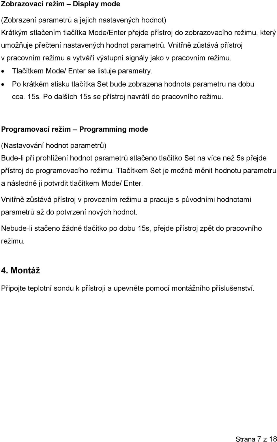 Po krátkém stisku tlačítka Set bude zobrazena hodnota parametru na dobu cca. 15s. Po dalších 15s se přístroj navrátí do pracovního režimu.