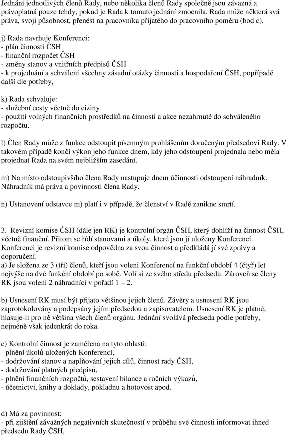 j) Rada navrhuje Konferenci: - plán činnosti ČSH - finanční rozpočet ČSH - změny stanov a vnitřních předpisů ČSH - k projednání a schválení všechny zásadní otázky činnosti a hospodaření ČSH,