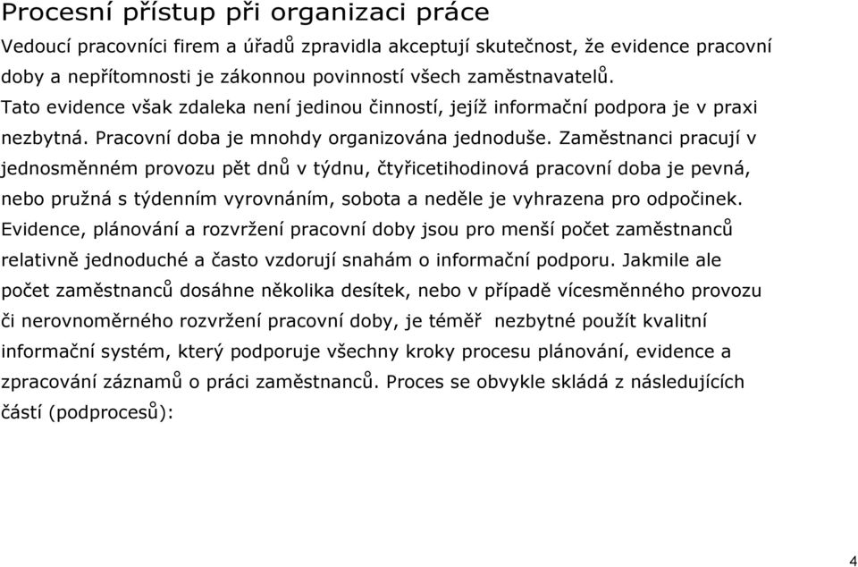 Zaměstnanci pracují v jednosměnném provozu pět dnů v týdnu, čtyřicetihodinová pracovní doba je pevná, nebo pružná s týdenním vyrovnáním, sobota a neděle je vyhrazena pro odpočinek.