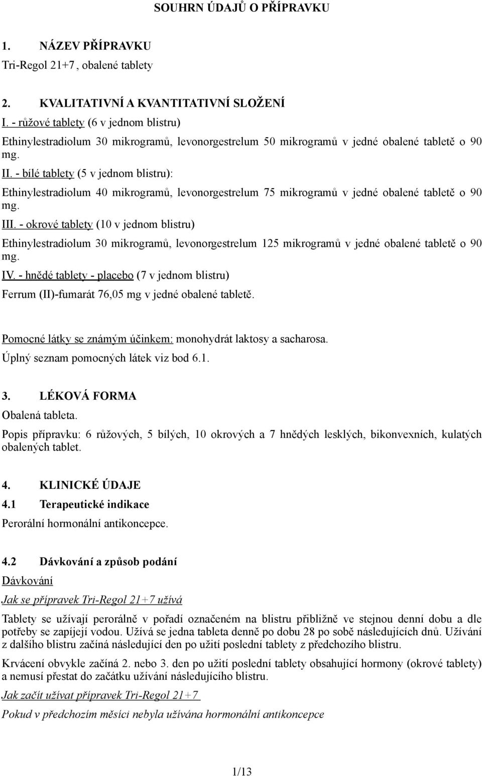 - bílé tablety (5 v jednom blistru): Ethinylestradiolum 40 mikrogramů, levonorgestrelum 75 mikrogramů v jedné obalené tabletě o 90 mg. III.