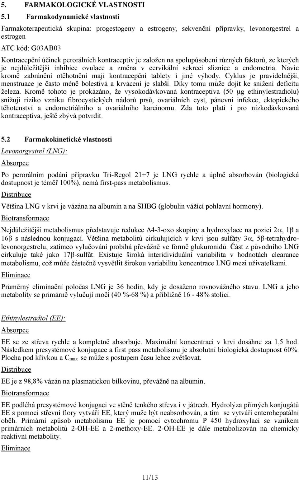 založen na spolupůsobení různých faktorů, ze kterých je nejdůležitější inhibice ovulace a změna v cervikální sekreci sliznice a endometria.