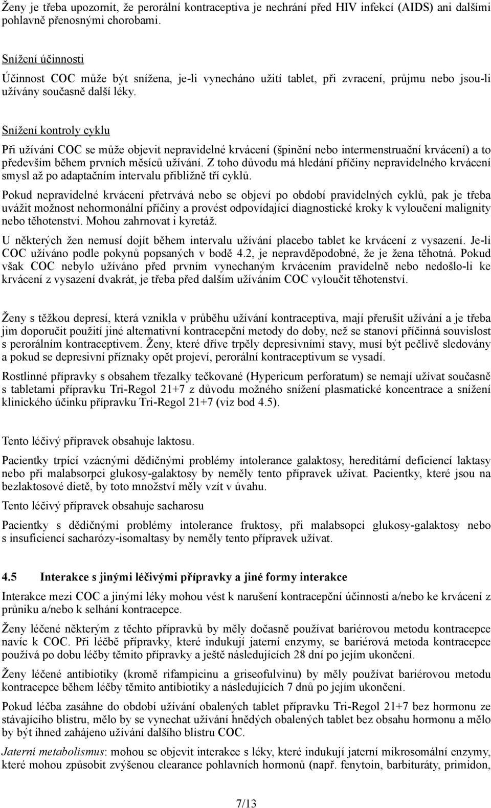 Snížení kontroly cyklu Při užívání COC se může objevit nepravidelné krvácení (špinění nebo intermenstruační krvácení) a to především během prvních měsíců užívání.