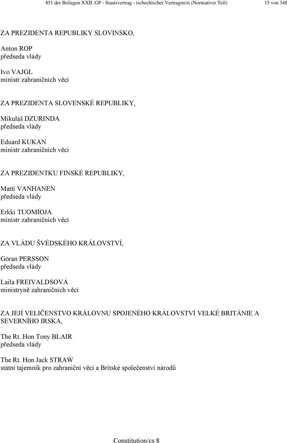 PREZIDENTA SLOVENSKÉ REPUBLIKY, Mikuláš DZURINDA předseda vlády Eduard KUKAN ministr zahraničních věcí ZA PREZIDENTKU FINSKÉ REPUBLIKY, Matti VANHANEN předseda vlády Erkki TUOMIOJA