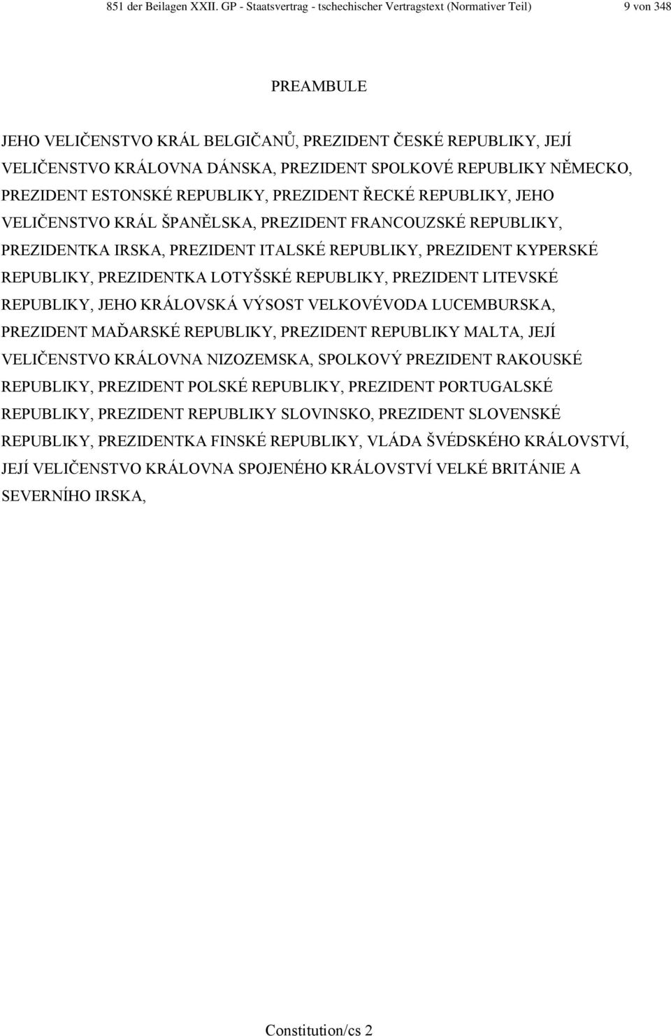 REPUBLIKY NĚMECKO, PREZIDENT ESTONSKÉ REPUBLIKY, PREZIDENT ŘECKÉ REPUBLIKY, JEHO VELIČENSTVO KRÁL ŠPANĚLSKA, PREZIDENT FRANCOUZSKÉ REPUBLIKY, PREZIDENTKA IRSKA, PREZIDENT ITALSKÉ REPUBLIKY, PREZIDENT