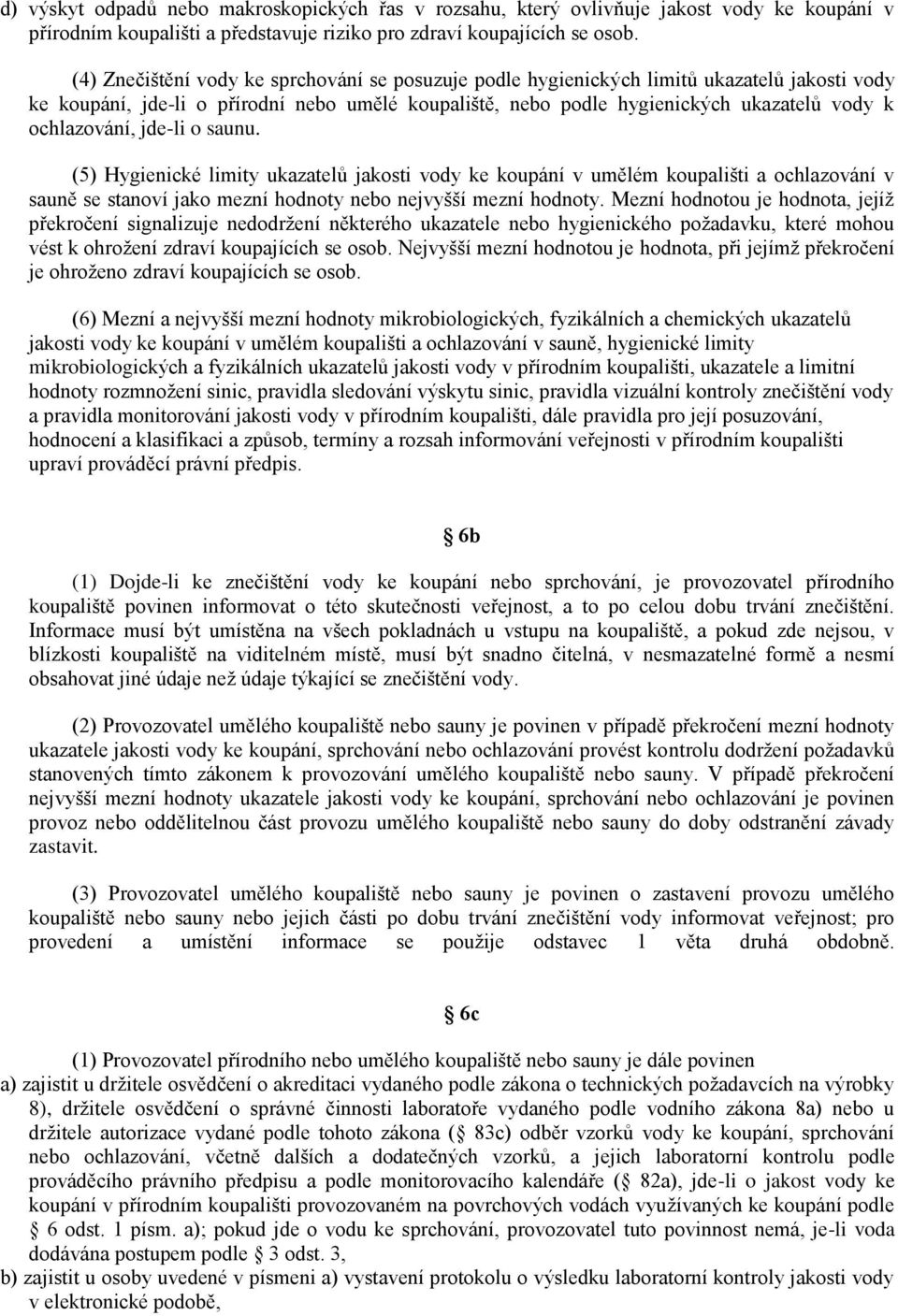 ochlazování, jde-li o saunu. (5) Hygienické limity ukazatelů jakosti vody ke koupání v umělém koupališti a ochlazování v sauně se stanoví jako mezní hodnoty nebo nejvyšší mezní hodnoty.