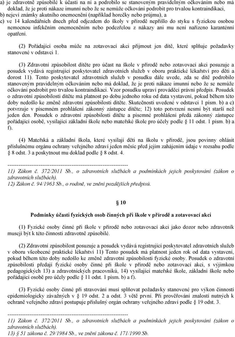 nebo podezřelou z nákazy ani mu není nařízeno karanténní opatření. (2) Pořádající osoba může na zotavovací akci přijmout jen dítě, které splňuje požadavky stanovené v odstavci 1.