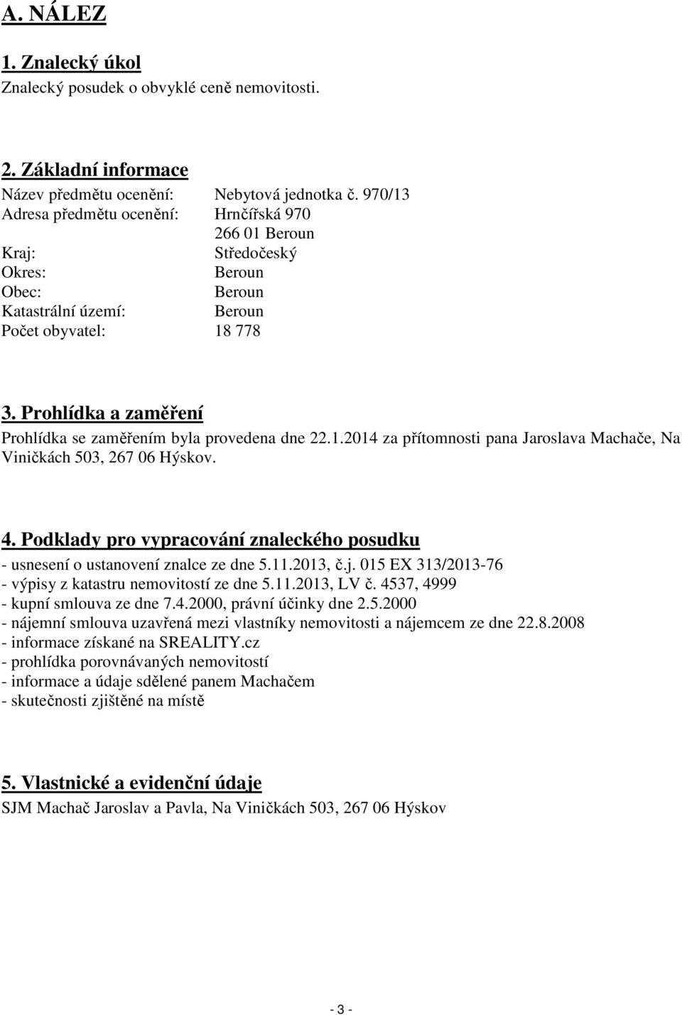 Prohlídka a zaměření Prohlídka se zaměřením byla provedena dne 22.1.2014 za přítomnosti pana Jaroslava Machače, Na Viničkách 503, 267 06 Hýskov. 4.