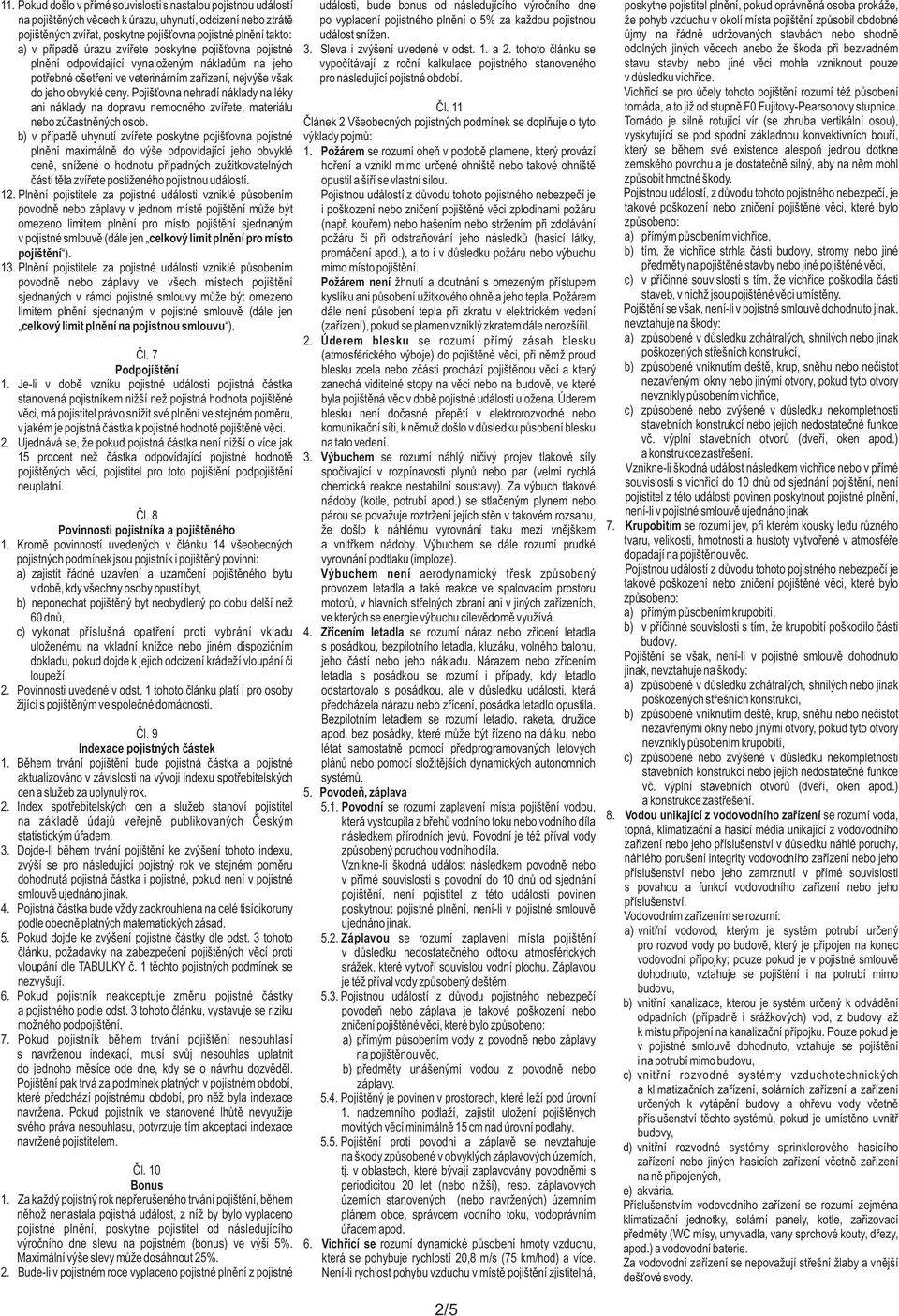 Pojišťovna nehradí náklady na léky ani náklady na dopravu nemocného zvířete, materiálu nebo zúčastněných osob.