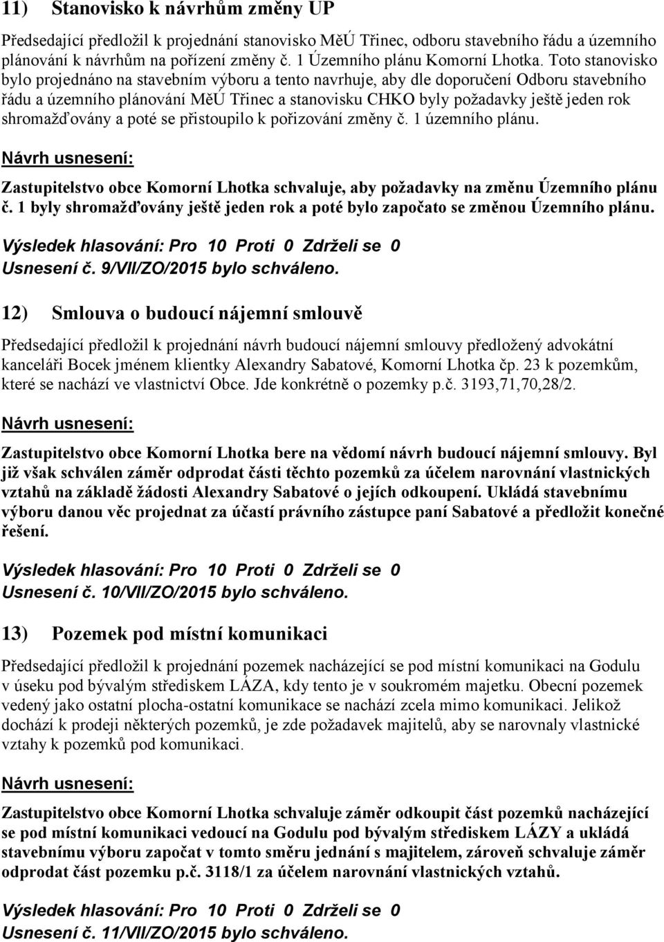 shromažďovány a poté se přistoupilo k pořizování změny č. 1 územního plánu. Zastupitelstvo obce Komorní Lhotka schvaluje, aby požadavky na změnu Územního plánu č.