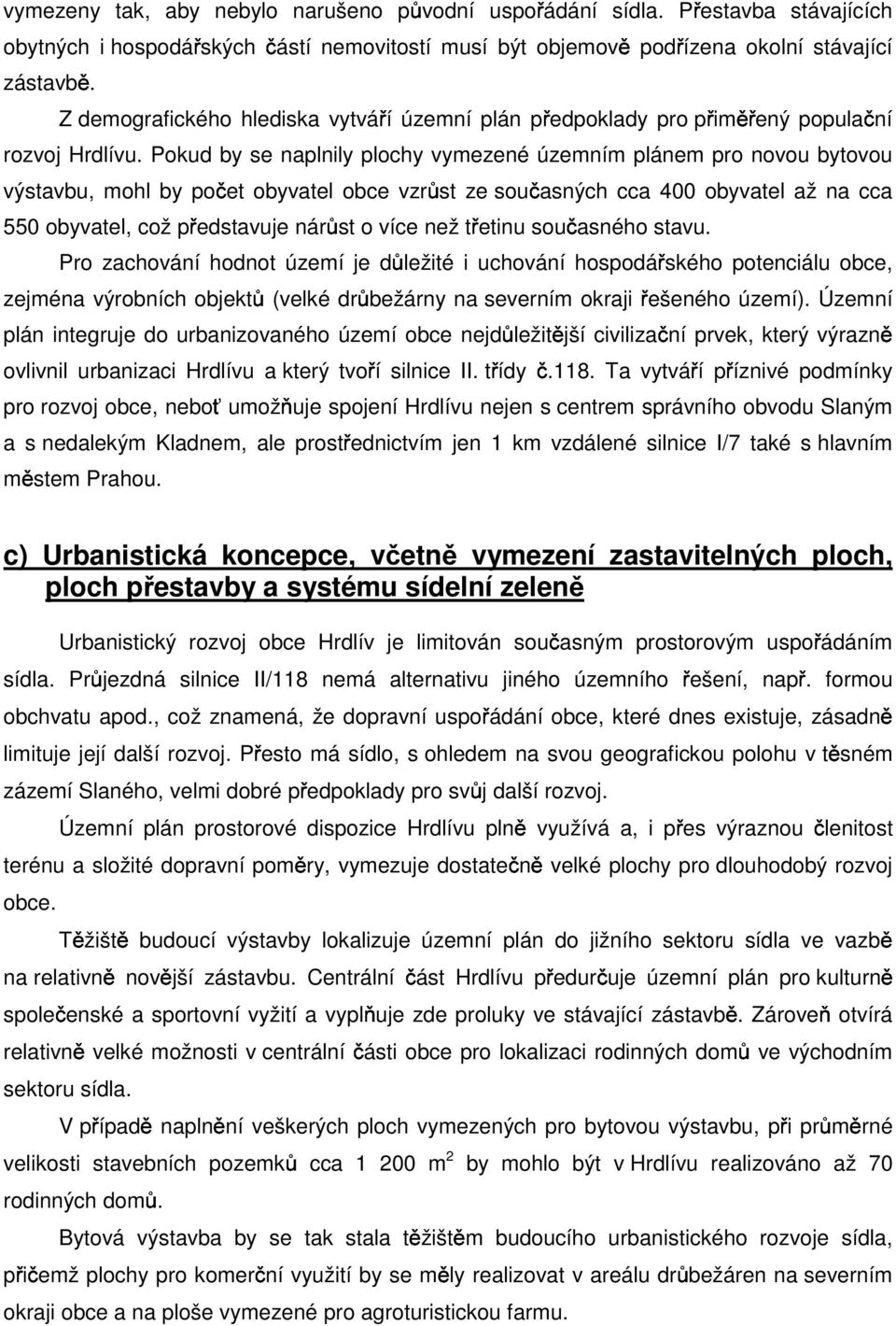 Pokud by se naplnily plochy vymezené územním plánem pro novou bytovou výstavbu, mohl by počet obyvatel obce vzrůst ze současných cca 400 obyvatel až na cca 550 obyvatel, což představuje nárůst o více