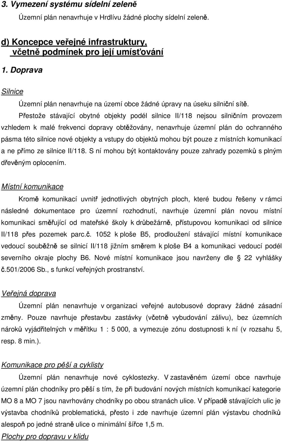 Přestože stávající obytné objekty podél silnice II/118 nejsou silničním provozem vzhledem k malé frekvenci dopravy obtěžovány, nenavrhuje územní plán do ochranného pásma této silnice nové objekty a