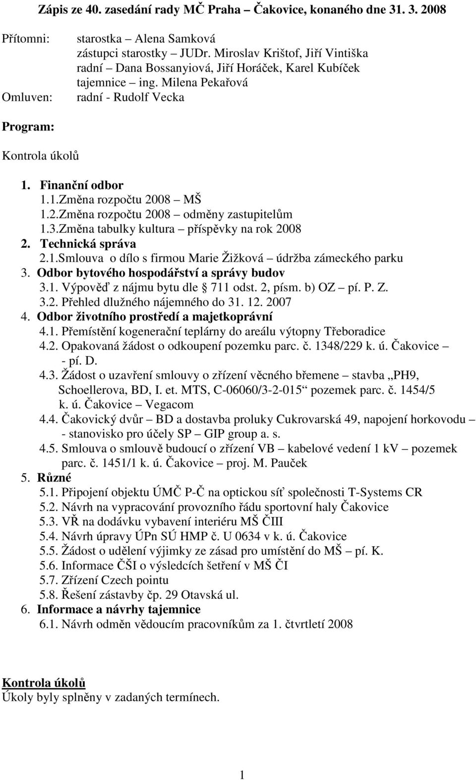 2.Změna rozpočtu 2008 odměny zastupitelům 1.3.Změna tabulky kultura příspěvky na rok 2008 2. Technická správa 2.1.Smlouva o dílo s firmou Marie Žižková údržba zámeckého parku 3.