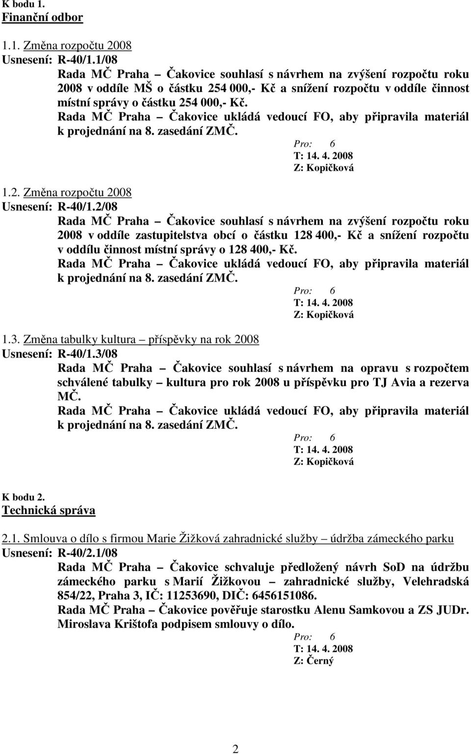 Rada MČ Praha Čakovice ukládá vedoucí FO, aby připravila materiál k projednání na 8. zasedání ZMČ. 1.2. Změna rozpočtu 2008 Usnesení: R-40/1.