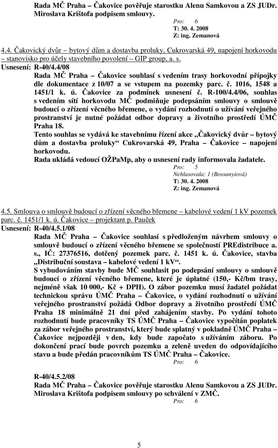 4/08 Rada MČ Praha Čakovice souhlasí s vedením trasy horkovodní přípojky dle dokumentace z 10/07 a se vstupem na pozemky parc. č. 1016, 1548 a 1451/1 k. ú. Čakovice za podmínek usnesení č. R-100/4.