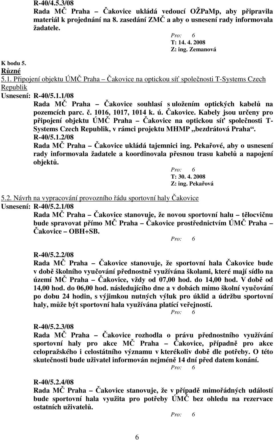 1016, 1017, 1014 k. ú. Čakovice. Kabely jsou určeny pro připojení objektu ÚMČ Praha Čakovice na optickou síť společnosti T- Systems Czech Republik, v rámci projektu MHMP bezdrátová Praha. R-40/5.1.2/08 Rada MČ Praha Čakovice ukládá tajemnici ing.