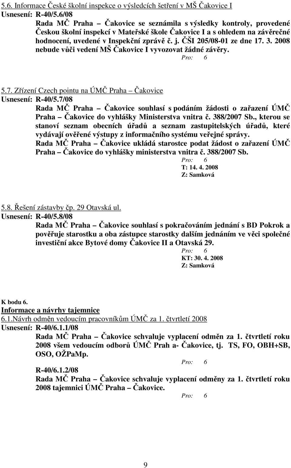 ČŠI 205/08-01 ze dne 17. 3. 2008 nebude vůči vedení MŠ Čakovice I vyvozovat žádné závěry. 5.7. Zřízení Czech pointu na ÚMČ Praha Čakovice Usnesení: R-40/5.