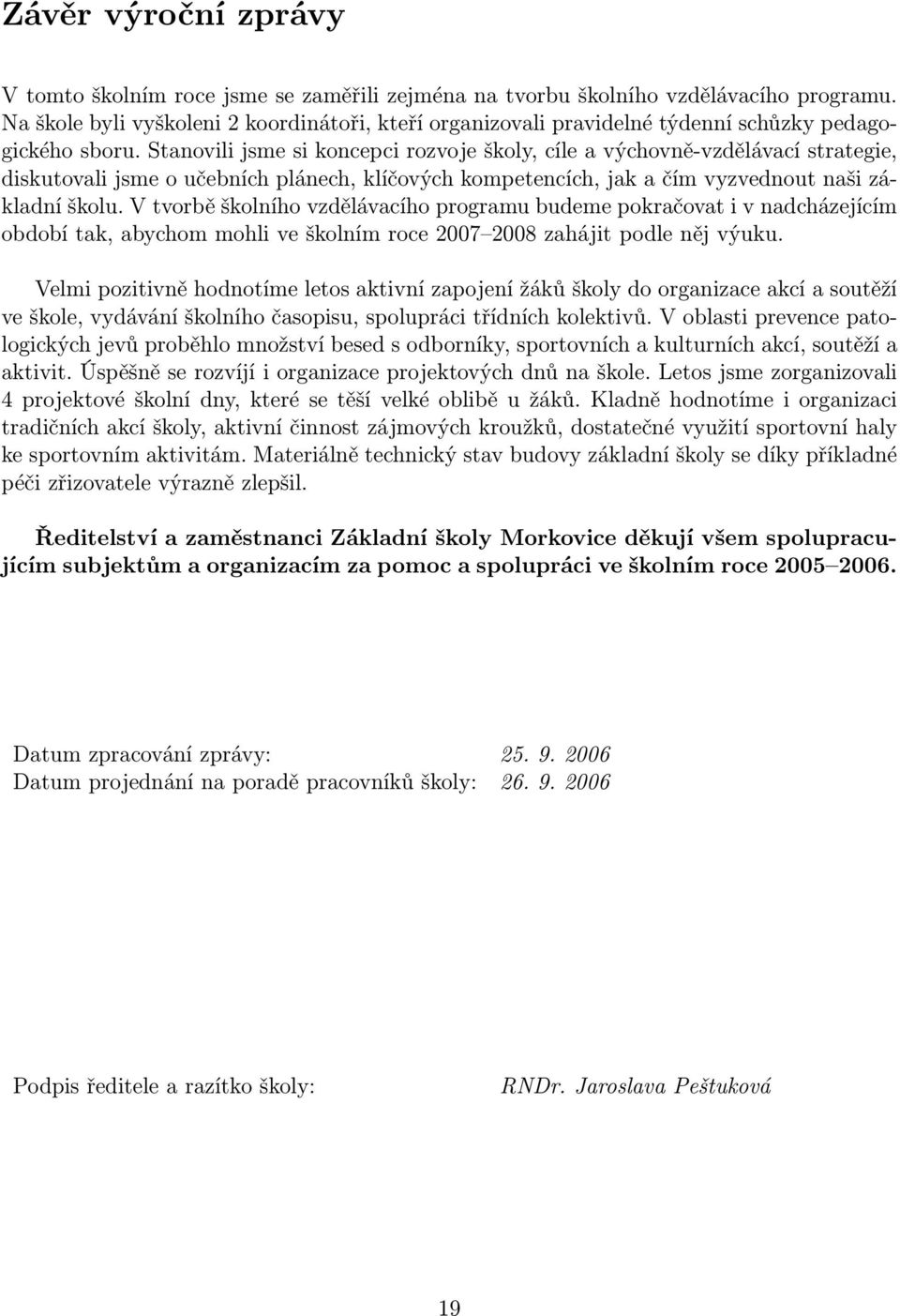 Stanovili jsme si koncepci rozvoje školy, cíle a výchovně-vzdělávací strategie, diskutovali jsme o učebních plánech, klíčových kompetencích, jak a čím vyzvednout naši základní školu.