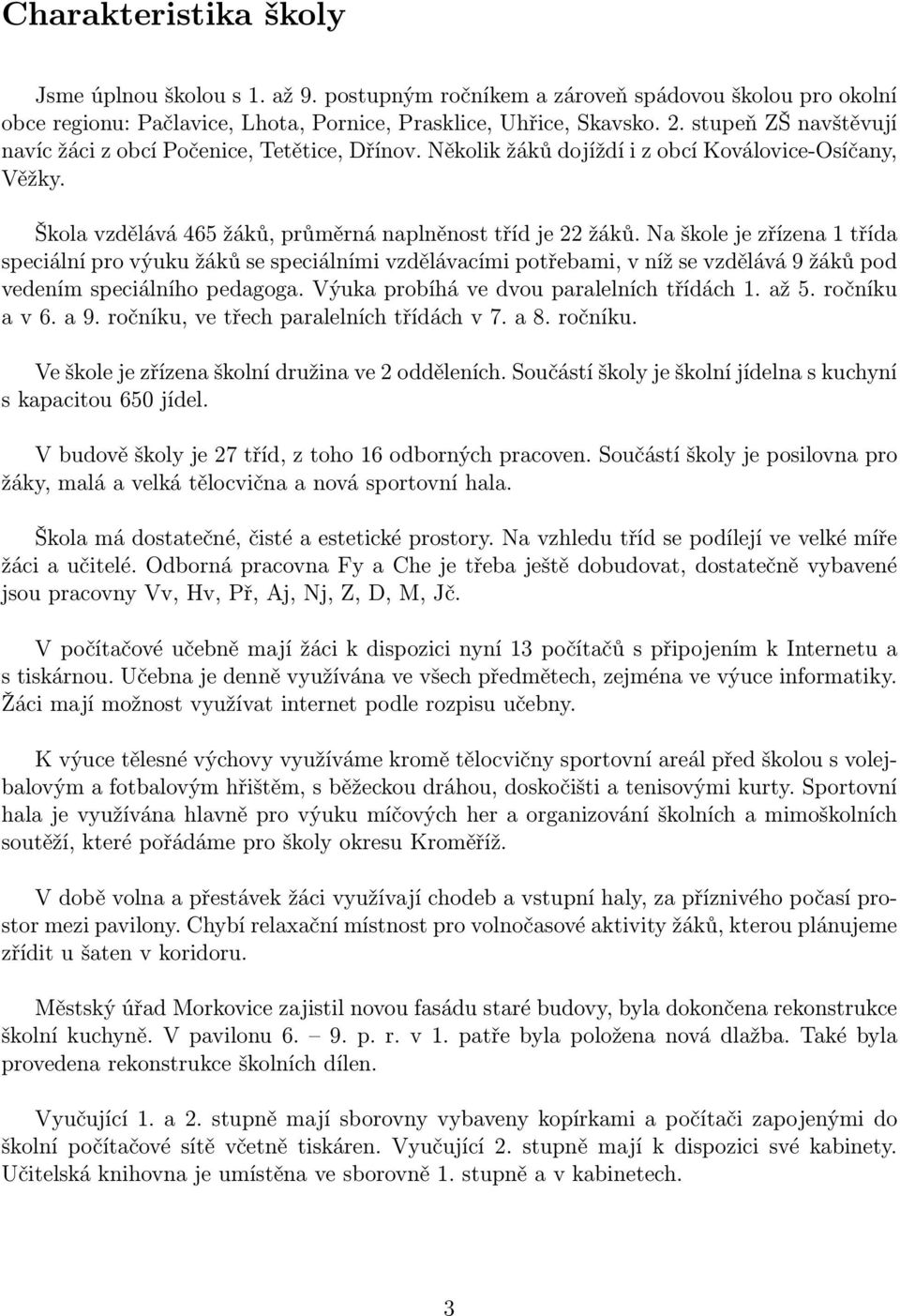 Na škole je zřízena 1 třída speciální pro výuku žáků se speciálními vzdělávacími potřebami, v níž se vzdělává 9 žáků pod vedením speciálního pedagoga. Výuka probíhá ve dvou paralelních třídách 1.
