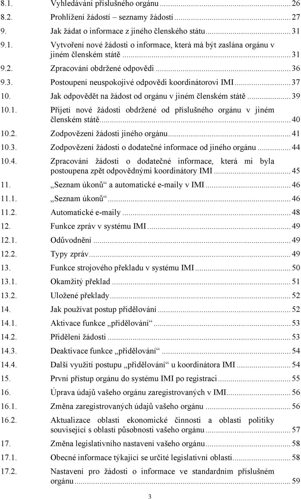 ..40 10.2. Zodpovězení žádosti jiného orgánu...41 10.3. Zodpovězení žádosti o dodatečné informace od jiného orgánu...44 10.4. Zpracování žádosti o dodatečné informace, která mi byla postoupena zpět odpovědnými koordinátory IMI.