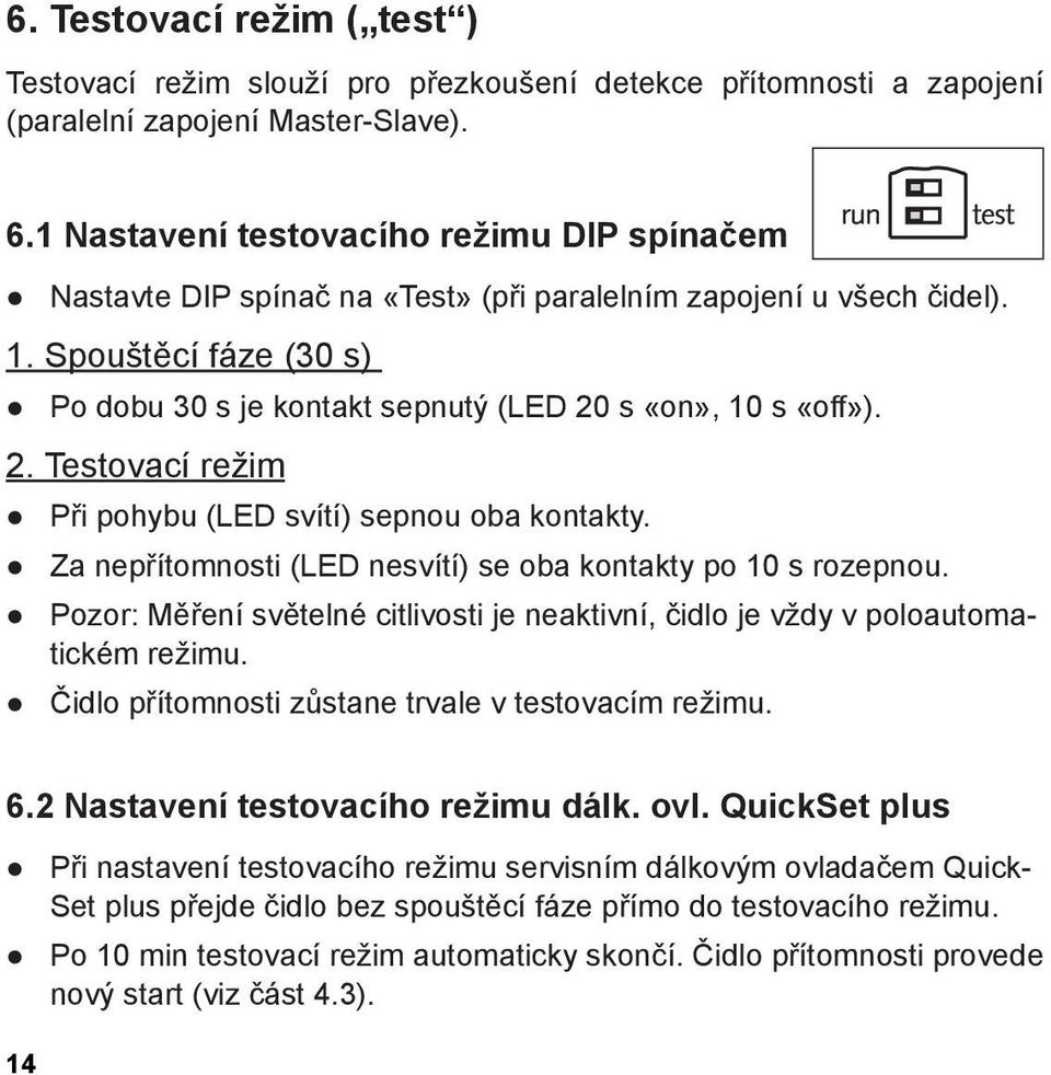 2. Testovací režim Při pohybu (LED svítí) sepnou oba kontakty. Za nepřítomnosti (LED nesvítí) se oba kontakty po 10 s rozepnou.