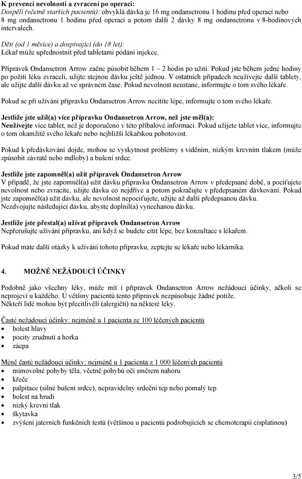 Přípravek Ondansetron Arrow začne působit během 1 2 hodin po užití. Pokud jste během jedné hodiny po požití léku zvraceli, užijte stejnou dávku ještě jednou.