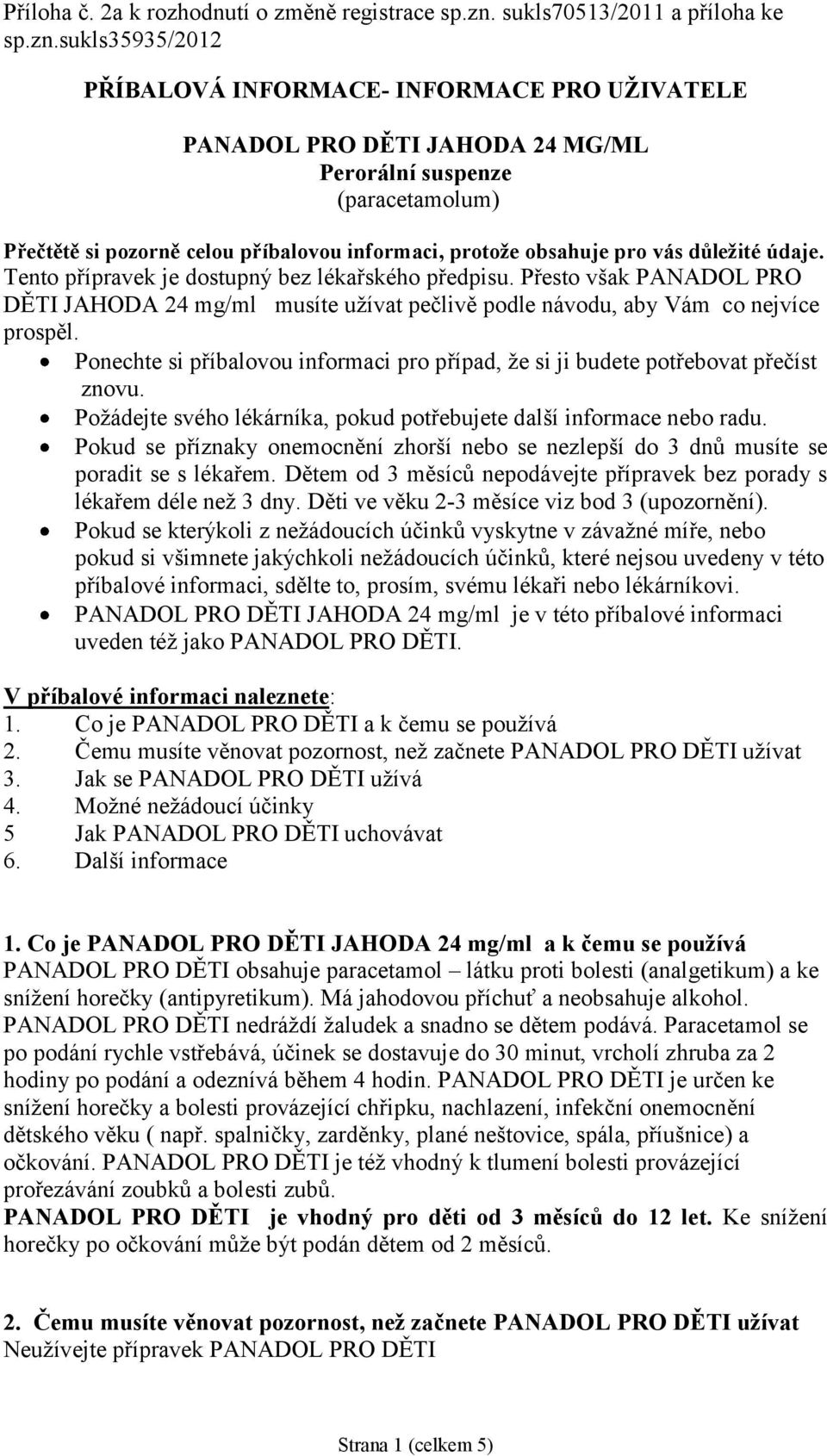 sukls35935/2012 PŘÍBALOVÁ INFORMACE- INFORMACE PRO UŽIVATELE PANADOL PRO DĚTI JAHODA 24 MG/ML Perorální suspenze (paracetamolum) Přečtětě si pozorně celou příbalovou informaci, protože obsahuje pro