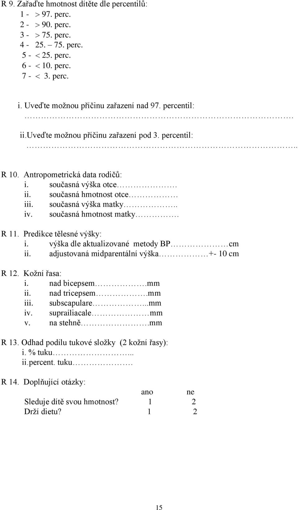 R 11. Predikce tělesné výšky: i. výška dle aktualizované metody BP cm ii. adjustovaná midparentální výška +- 10 cm R 12. Kožní řasa: i. nad bicepsem.mm ii. nad tricepsem.mm iii. subscapulare.