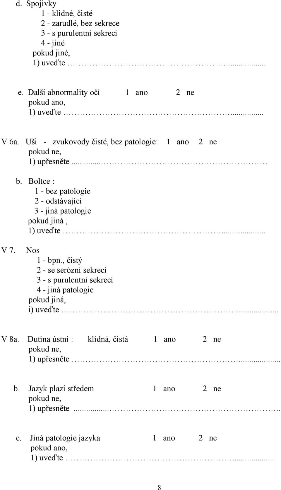 z patologie: 1 ano 2 ne 1) upřesněte... b. Boltce : 1 - bez patologie 2 - odstávající 3 - jiná patologie pokud jiná, 1) uveďte... V 7. Nos 1 - bpn.