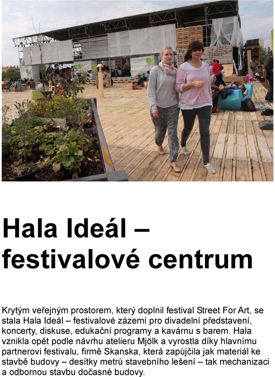 Hala vznikla opět podle návrhu atelieru Mjölk a vyrostla díky hlavnímu partnerovi festivalu, firmě Skanska, která