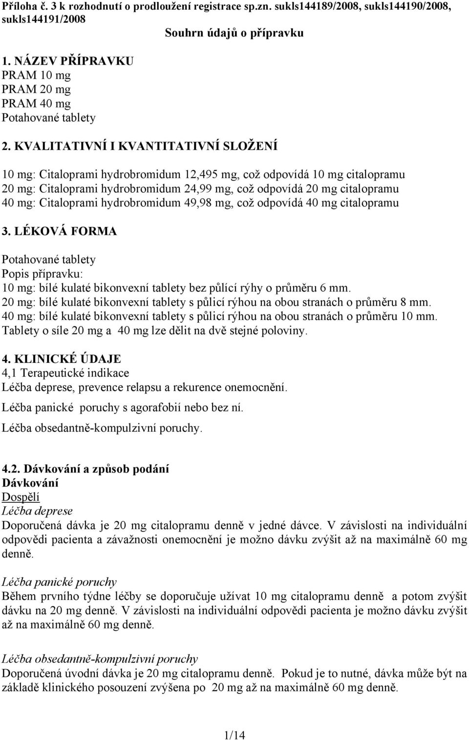 KVALITATIVNÍ I KVANTITATIVNÍ SLOŽENÍ 10 mg: Citaloprami hydrobromidum 12,495 mg, což odpovídá 10 mg citalopramu 20 mg: Citaloprami hydrobromidum 24,99 mg, což odpovídá 20 mg citalopramu 40 mg: