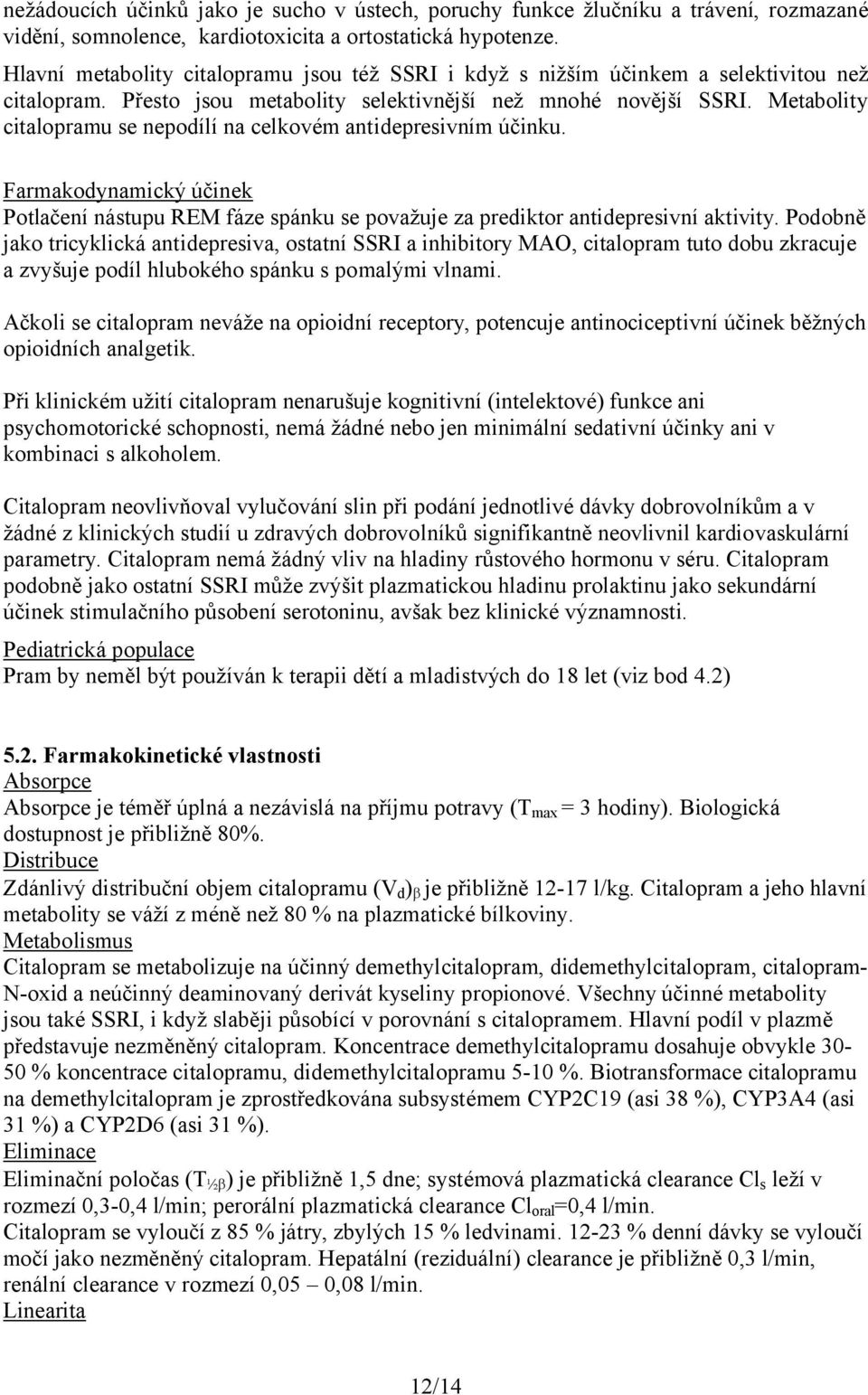 Metabolity citalopramu se nepodílí na celkovém antidepresivním účinku. Farmakodynamický účinek Potlačení nástupu REM fáze spánku se považuje za prediktor antidepresivní aktivity.