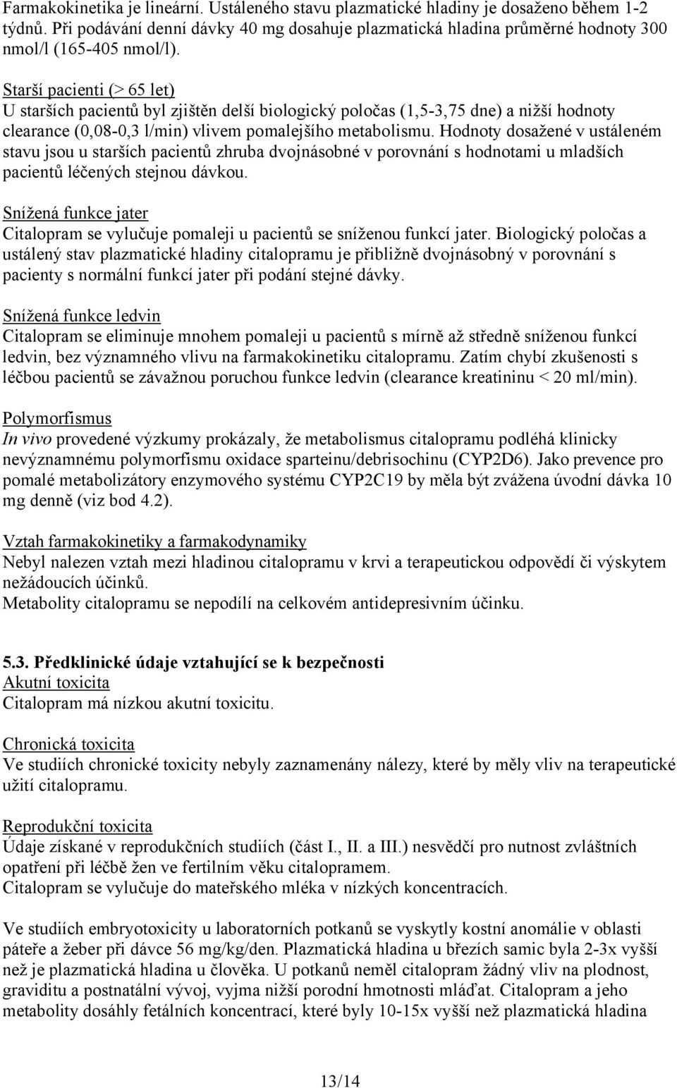 Hodnoty dosažené v ustáleném stavu jsou u starších pacientů zhruba dvojnásobné v porovnání s hodnotami u mladších pacientů léčených stejnou dávkou.