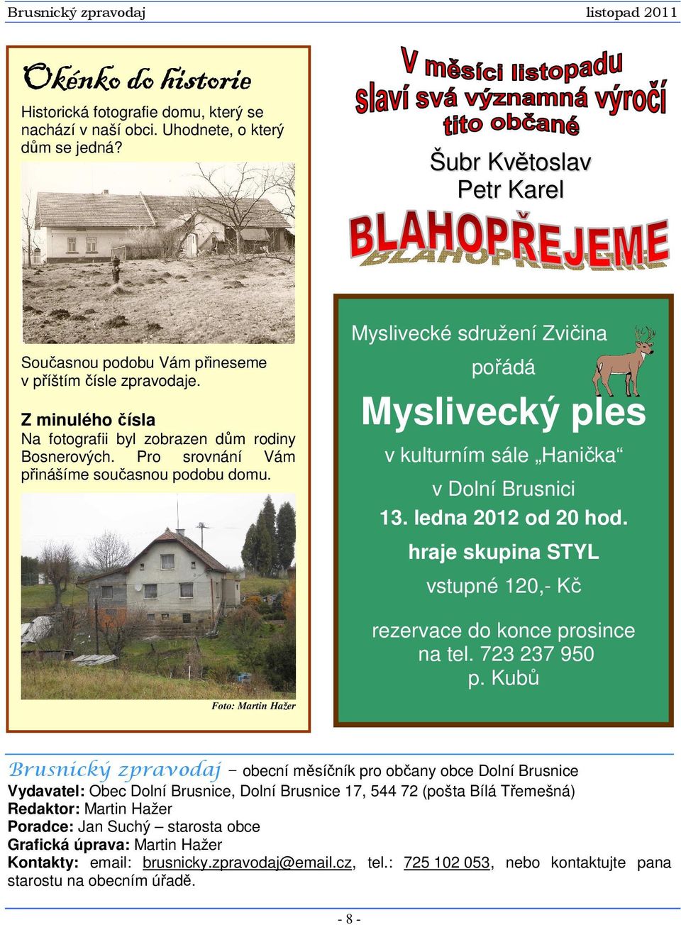 Pro srovnání Vám přinášíme současnou podobu domu. pořádá Myslivecký ples v kulturním sále Hanička v Dolní Brusnici 13. ledna 2012 od 20 hod.