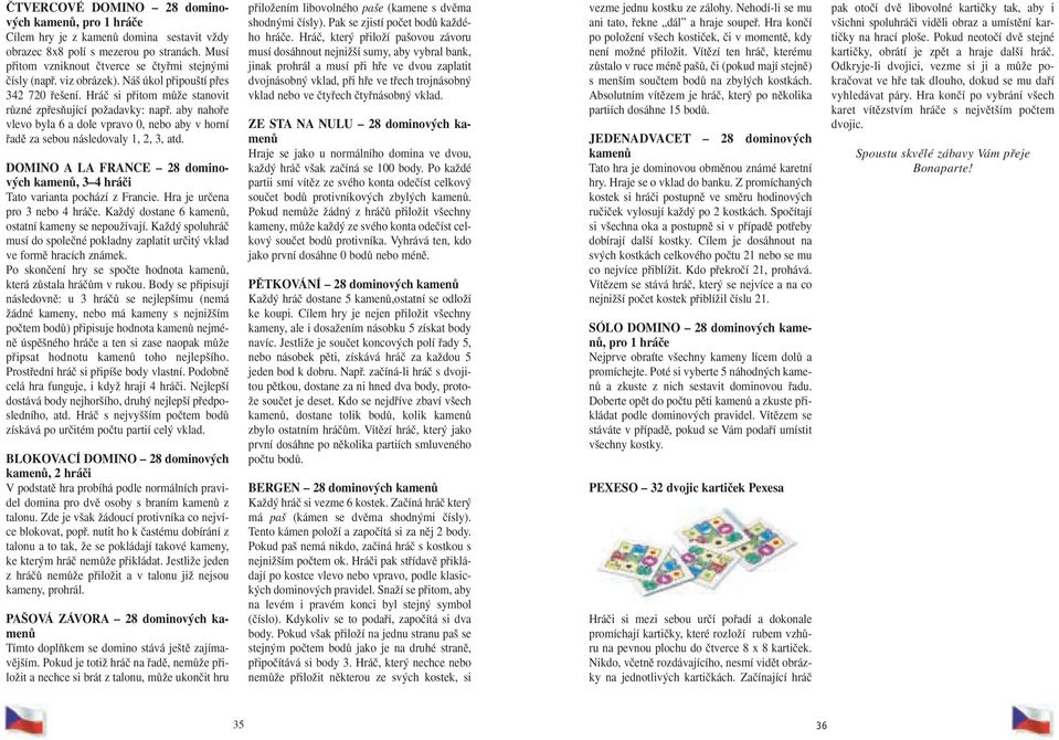 aby nahofie vlevo byla 6 a dole vpravo 0, nebo aby v horní fiadû za sebou následovaly 1, 2, 3, atd. DOMINO A LA FRANCE 28 dominov ch kamenû, 3 4 hráãi Tato varianta pochází z Francie.