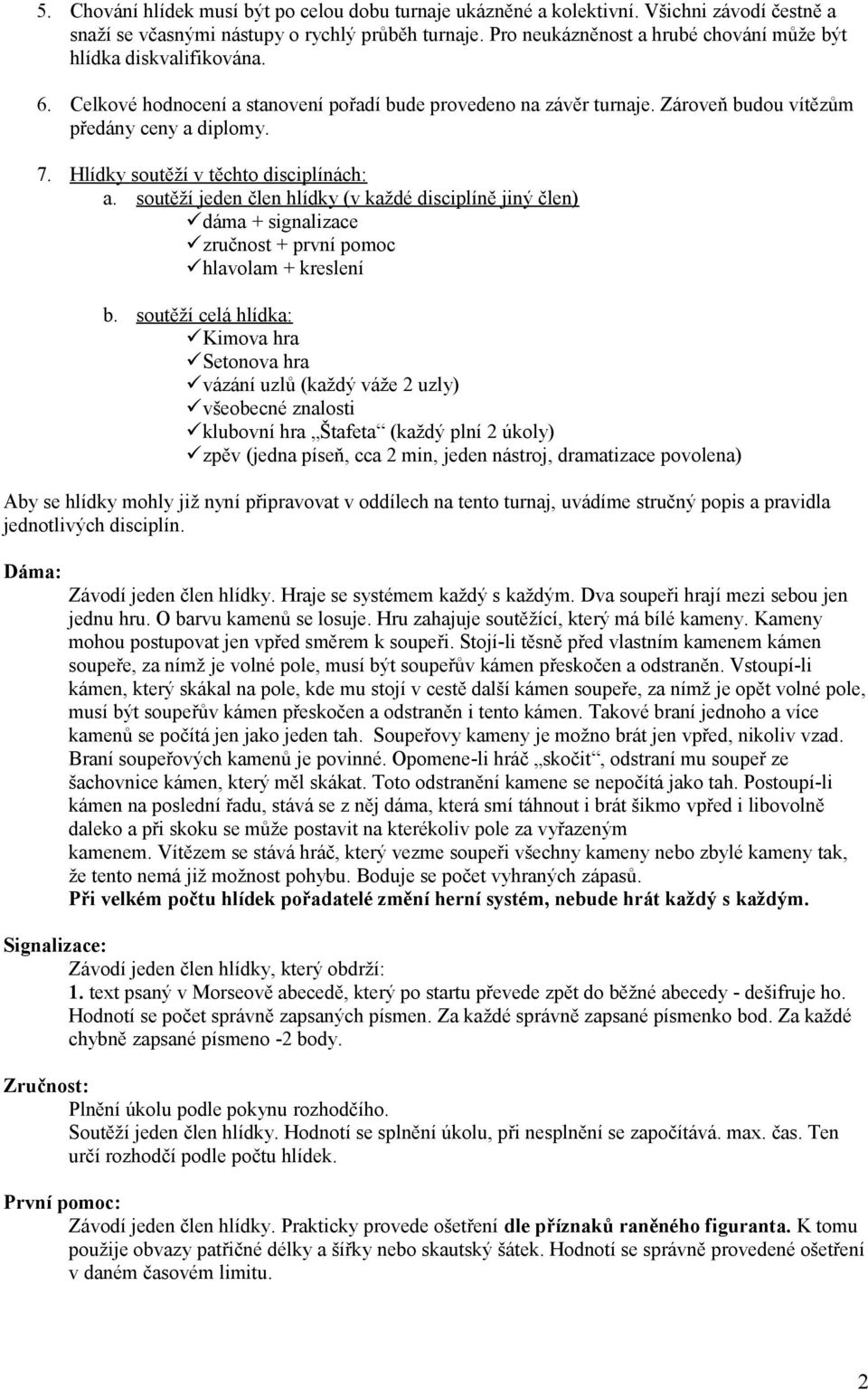 Hlídky soutěží v těchto disciplínách: a. soutěží jeden člen hlídky (v každé disciplíně jiný člen) dáma + signalizace zručnost + první pomoc hlavolam + kreslení b.