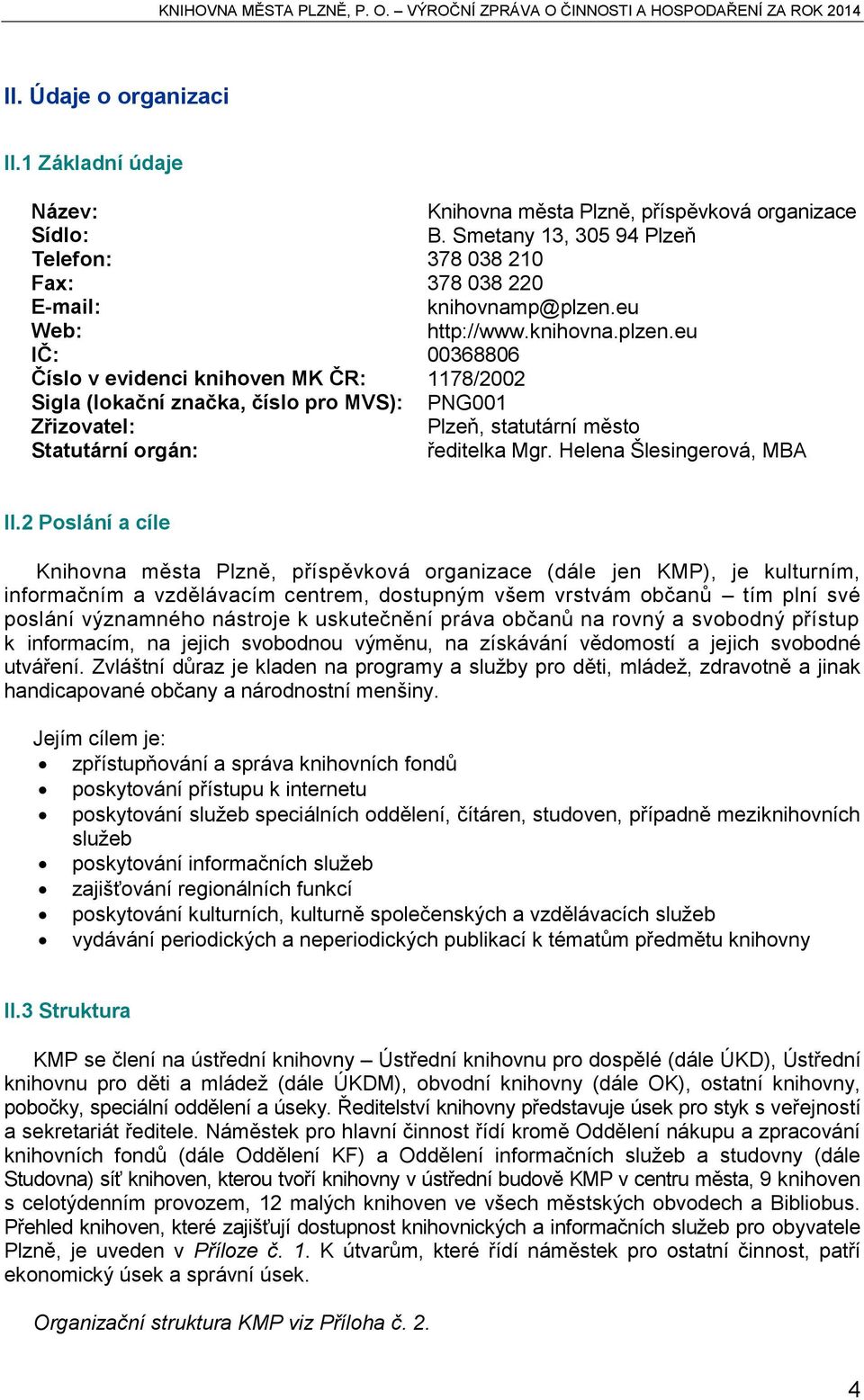 eu IČ: 00368806 Číslo v evidenci knihoven MK ČR: 1178/2002 Sigla (lokační značka, číslo pro MVS): PNG001 Zřizovatel: Plzeň, statutární město Statutární orgán: ředitelka Mgr.