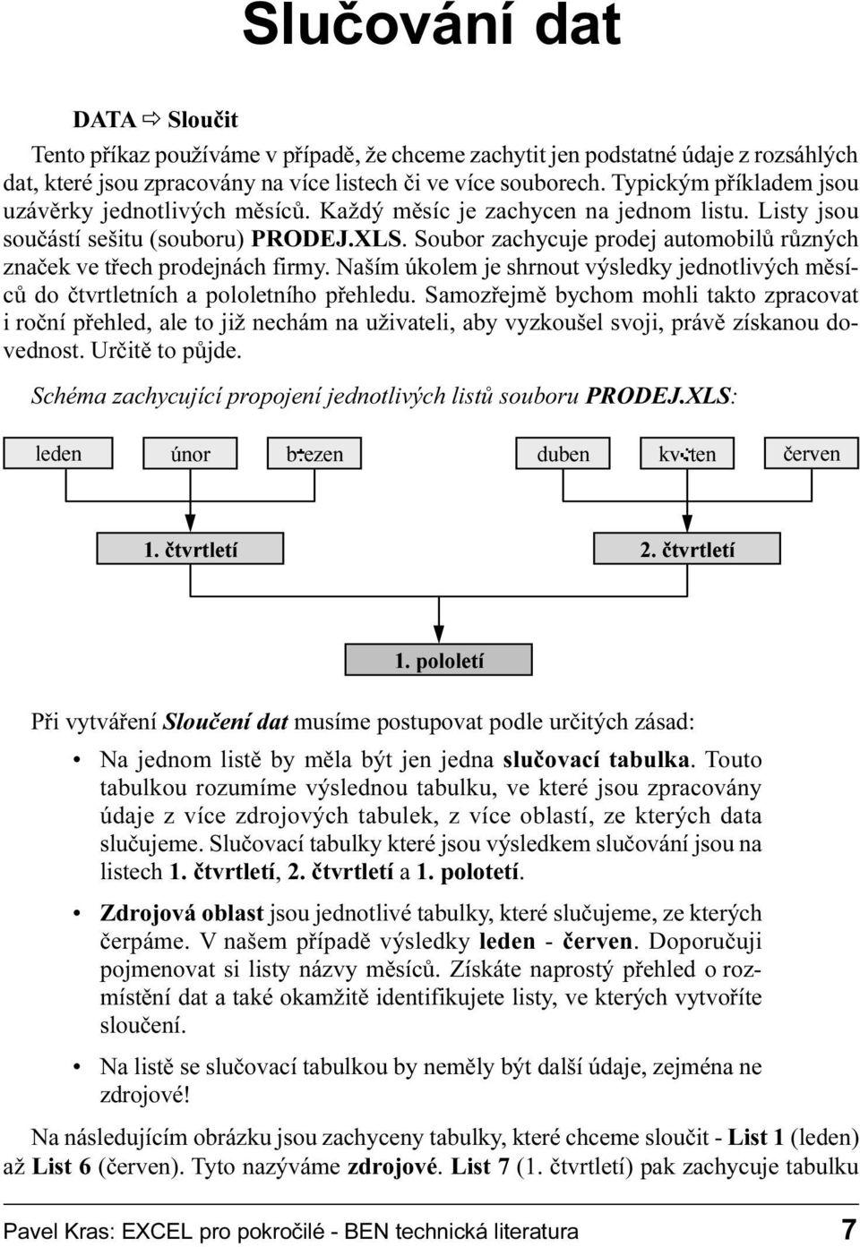 Naším úkolem je shrnout výsledky jednotlivých mìsícù do ètvrtletních a pololetního pøehledu Samozøejmì bychom mohli takto zpracovat i roèní pøehled, ale to již nechám na uživateli, aby vyzkoušel