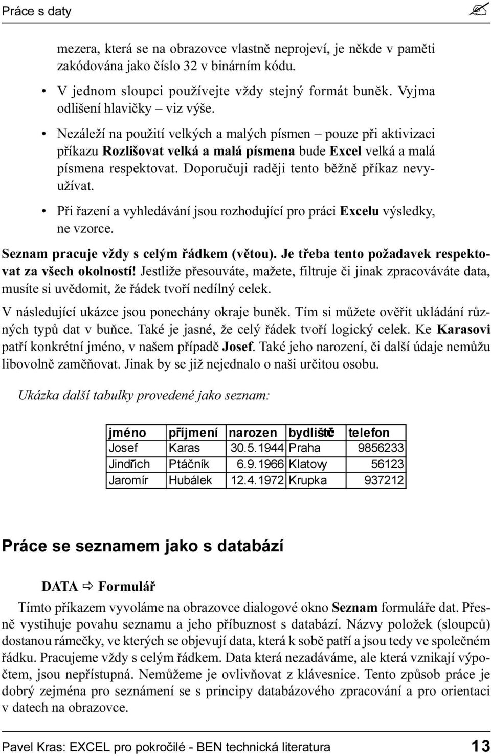 Nezáleží na použití velkých a malých písmen pouze pøi aktivizaci pøíkazu Rozlišovat velká a malá písmena bude Excel velká a malá písmena respektovat Doporuèuji radìji tento bìžnì pøíkaz nevyužívat