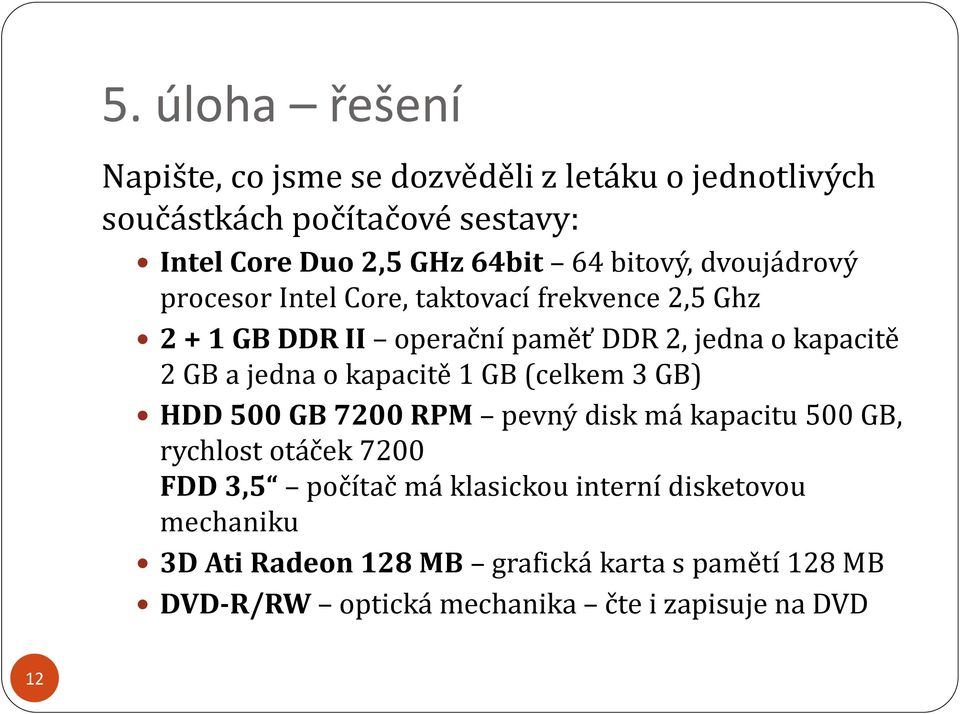 jedna o kapacitě 1 GB (celkem 3 GB) HDD 500 GB 7200 RPM pevný disk má kapacitu 500 GB, rychlost otáček 7200 FDD 3,5 počítač má