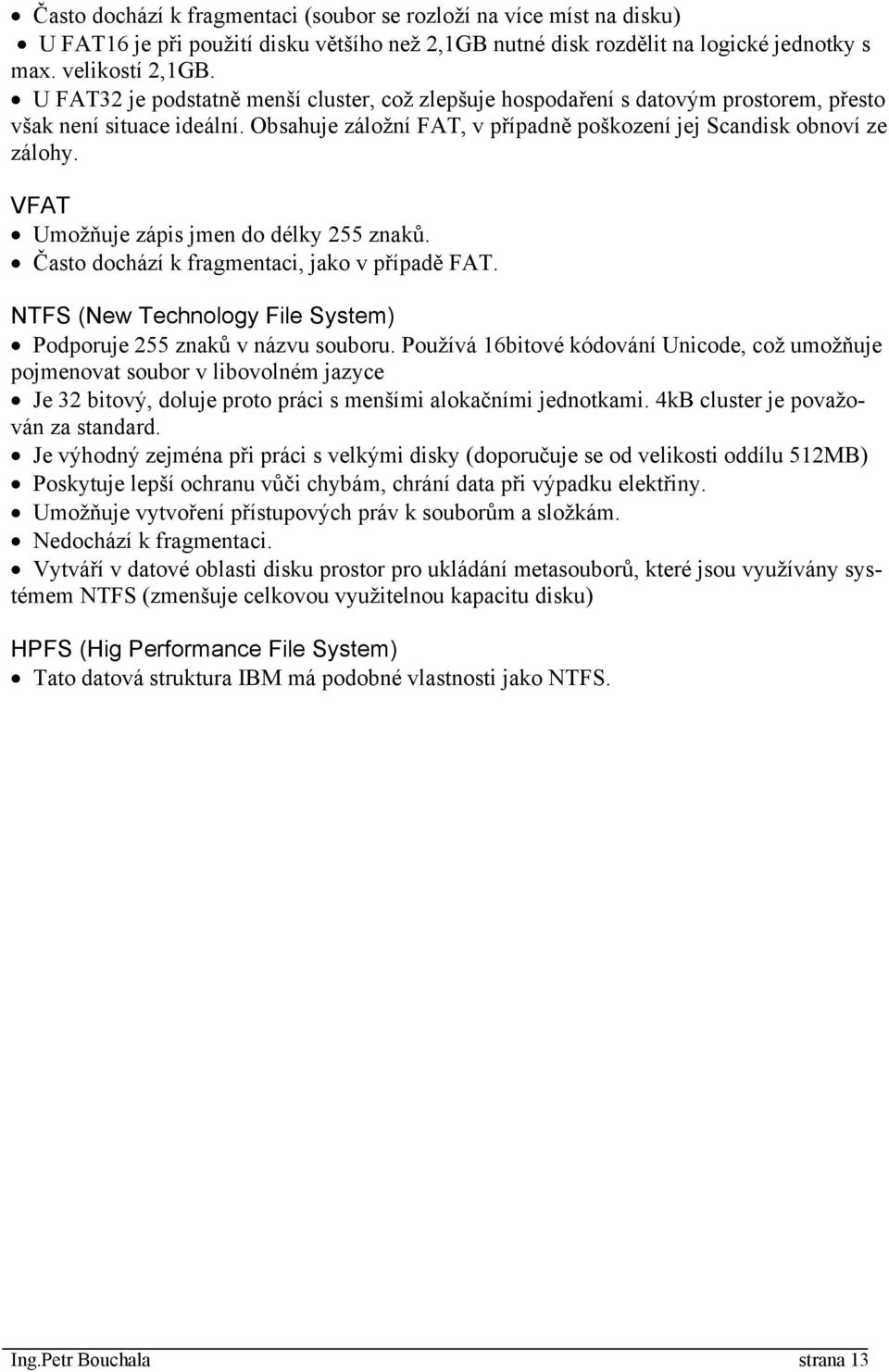 VFAT Umožňuje zápis jmen do délky 255 znaků. Často dochází k fragmentaci, jako v případě FAT. NTFS (New Technology File System) Podporuje 255 znaků v názvu souboru.